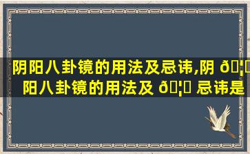 阴阳八卦镜的用法及忌讳,阴 🦄 阳八卦镜的用法及 🦟 忌讳是什么